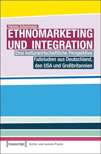 Ethnomarketing und Integration: Eine kulturwirtschaftliche Perspektive. Fallstudien aus Deutschland, den USA und Großbritannien (Kultur und soziale Praxis)